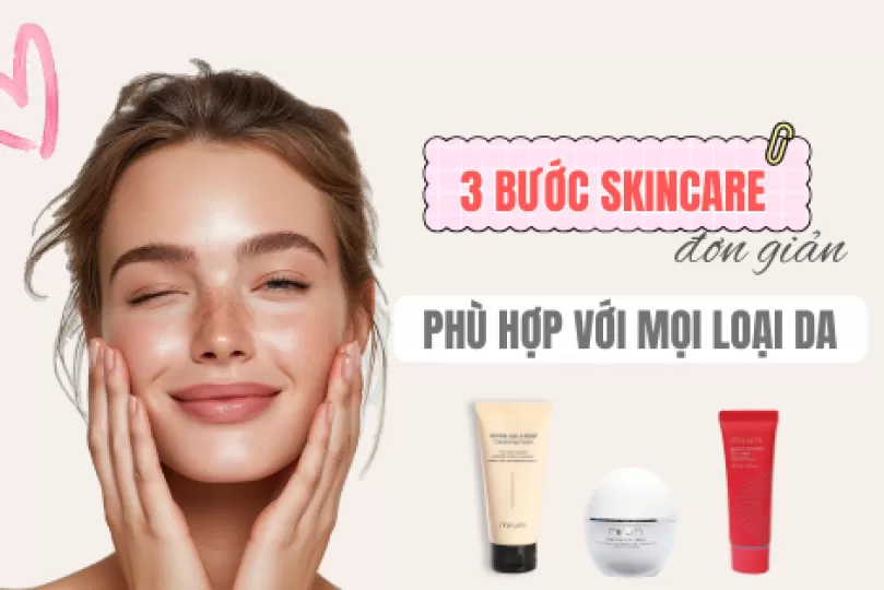 QUY TRÌNH SKINCARE ĐƠN GIẢN NHƯNG HIỆU QUẢ – PHÙ HỢP CHO MỌI LOẠI DA
